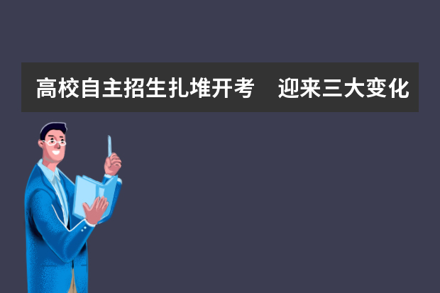 高校自主招生扎堆开考　迎来三大变化